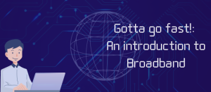 Gotta go fast!: An introduction to Broadband