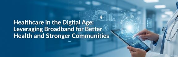 Healthcare in the Digital Age: Leveraging Broadband for Better Health and Stronger Communities